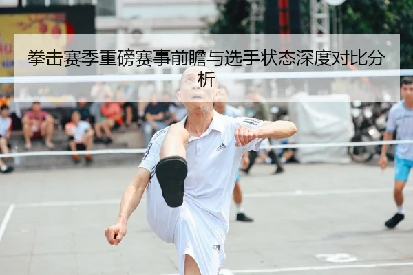 拳击赛季重磅赛事前瞻与选手状态深度对比分析
